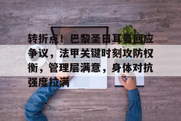 满冠体育官网-关于转折点！巴黎圣日耳曼回应争议，法甲关键时刻攻防权衡，管理层满意，身体对抗强度拉满的信息